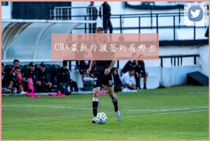 CBA最新外援签约有哪些